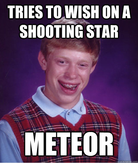 tries to wish on a shooting star METEOR  - tries to wish on a shooting star METEOR   Bad Luck Brian