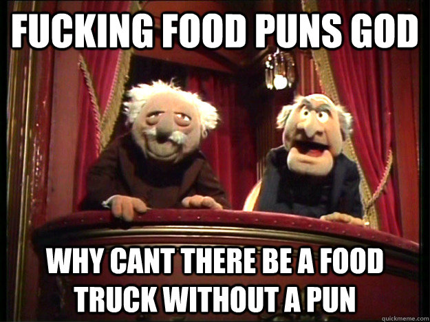 fucking food puns god why cant there be a food truck without a pun   