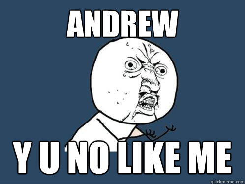 Andrew y u no like me  Y U No