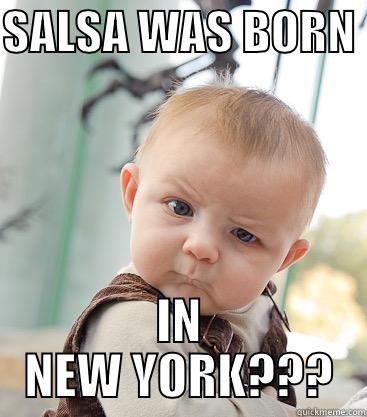 SALSA NY - SALSA WAS BORN  IN NEW YORK??? skeptical baby