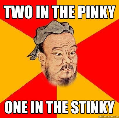 Two in the pinky One in the stinky  Confucius says