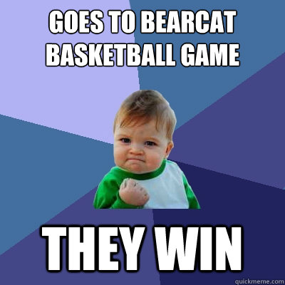 goes to bearcat basketball game they win - goes to bearcat basketball game they win  Success Kid