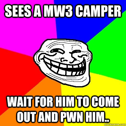 Sees a mw3 camper wait for him to come out and pwn him..  Troll Face