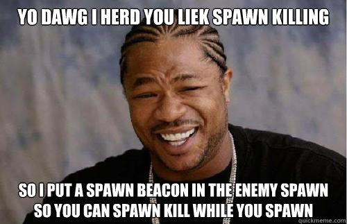 Yo Dawg I herd you liek spawn killing So I put a spawn beacon in the enemy spawn so you can spawn kill while you spawn - Yo Dawg I herd you liek spawn killing So I put a spawn beacon in the enemy spawn so you can spawn kill while you spawn  Battlefield 3