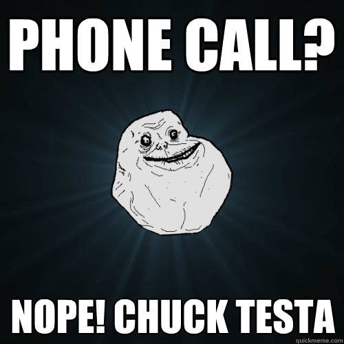 Phone Call? NOPE! Chuck Testa  Forever Alone