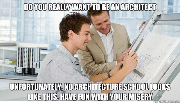 Do you really want to be an architect Unfortunately, no architecture school looks like this. Have fun with your misery  Architecture school