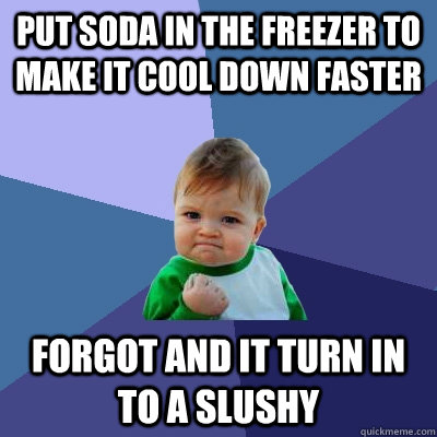 Put soda in the freezer to make it cool down faster Forgot and it turn in to a slushy  Success Kid