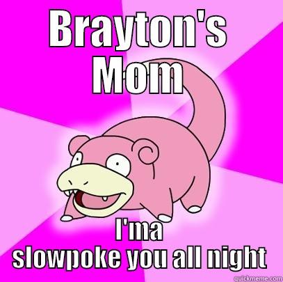 BRAYTON'S MOM I'MA SLOWPOKE YOU ALL NIGHT Slowpoke