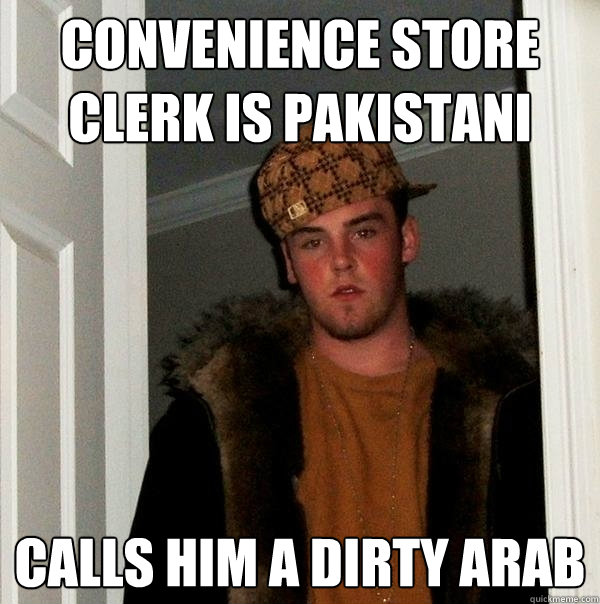 Convenience store clerk is pakistani Calls him a dirty arab  Scumbag Steve