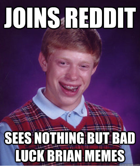 Joins reddit sees nothing but bad luck brian memes  Bad Luck Brian