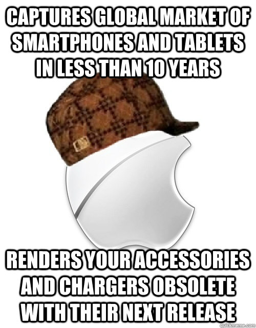 captures global market of smartphones and tablets in less than 10 years renders your accessories and chargers obsolete with their next release  Scumbag Apple