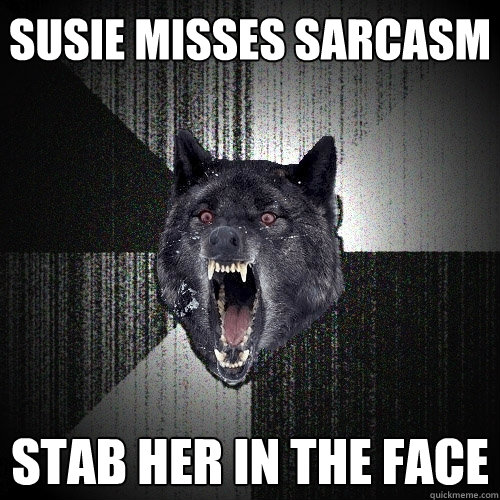 SUSIE MISSES SARCASM STAB HER IN THE FACE  Insanity Wolf