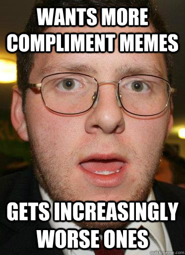 wants more compliment memes gets increasingly worse ones - wants more compliment memes gets increasingly worse ones  Staring Steve