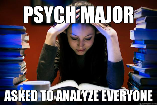 Psych Major Asked to analyze everyone   