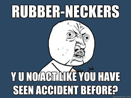 Rubber-neckers y u no act like you have seen accident before?  Y U No