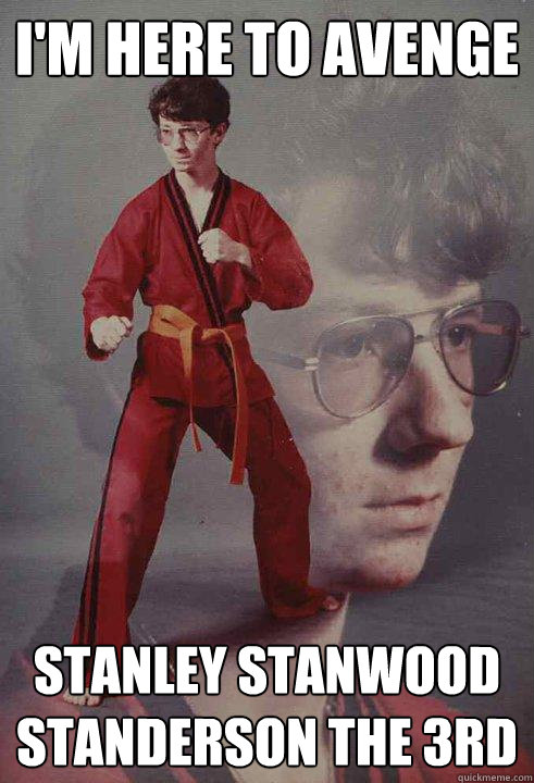 i'm here to avenge STANLEY STANWOOD STANDERSON the 3rd  Karate Kyle