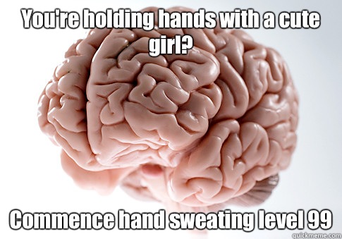 You're holding hands with a cute girl? Commence hand sweating level 99   Scumbag Brain