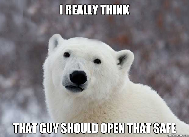 I really think that guy should open that safe  Popular Opinion Polar Bear