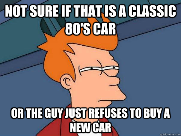 Not sure if that is a classic 80's car or the guy just refuses to buy a new car  Futurama Fry