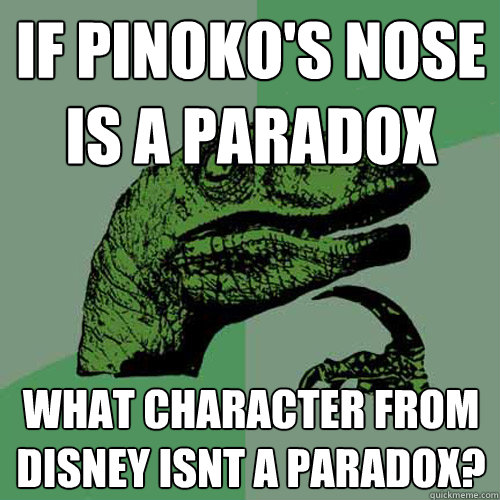 if pinoko's nose is a paradox what character from disney isnt a paradox?  Philosoraptor