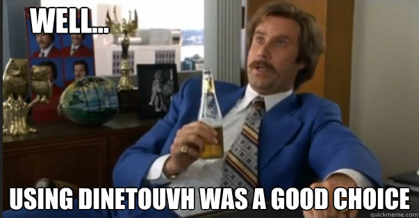 using DineTouvh was a good choice well...  Ron Burgandy escalated quickly
