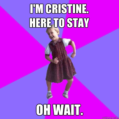 I'm Cristine. 
Here to stay Oh Wait.  Socially awesome kindergartener