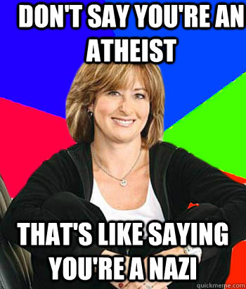 Don't say you're an atheist That's like saying you're a nazi                                       Sheltering Suburban Mom