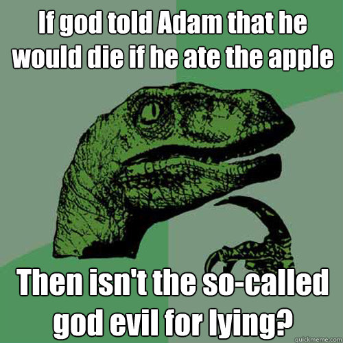 If god told Adam that he would die if he ate the apple Then isn't the so-called god evil for lying?  Philosoraptor