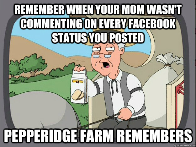 remember when your mom wasn't commenting on every facebook status you posted Pepperidge farm remembers - remember when your mom wasn't commenting on every facebook status you posted Pepperidge farm remembers  Pepperidge Farm Remembers