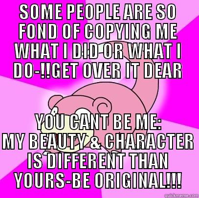 SOME PEOPLE ARE SO FOND OF COPYING ME WHAT I DID OR WHAT I DO-!!GET OVER IT DEAR YOU CANT BE ME: MY BEAUTY & CHARACTER IS DIFFERENT THAN YOURS-BE ORIGINAL!!! Slowpoke