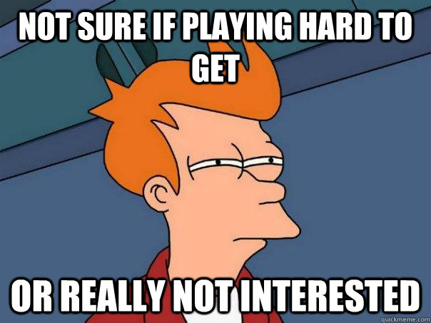 Not sure if playing hard to get or really not interested   Futurama Fry