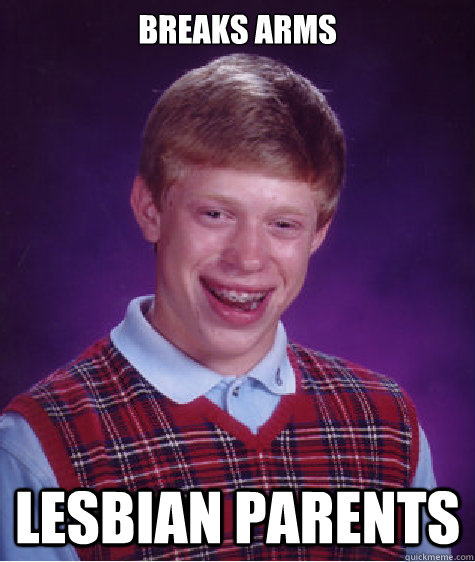 Breaks arms Lesbian parents  Bad Luck Brian