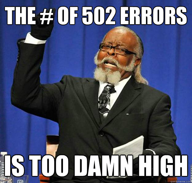 The # of 502 errors Is too damn high - The # of 502 errors Is too damn high  Jimmy McMillan