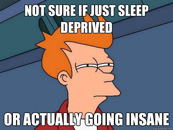 Not sure if just sleep deprived Or actually going insane  Futurama Fry