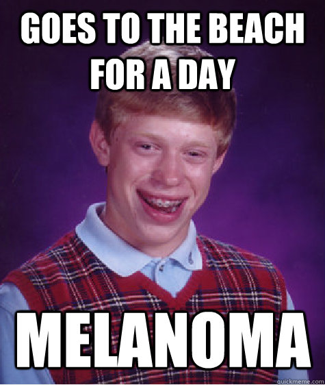 goes to the beach for a day melanoma - goes to the beach for a day melanoma  Bad Luck Brian