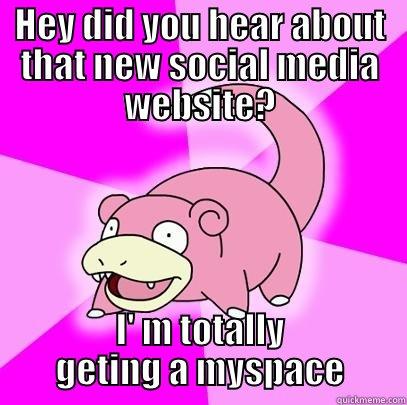 HEY DID YOU HEAR ABOUT THAT NEW SOCIAL MEDIA WEBSITE? I' M TOTALLY GETING A MYSPACE Slowpoke