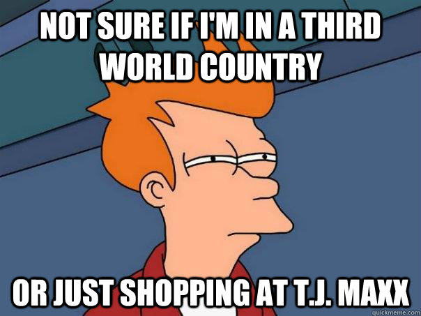 Not sure if I'm in a third world country or just shopping at T.J. maxx  Futurama Fry