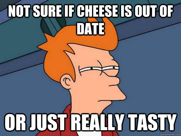 Not sure if cheese is out of date Or just really tasty - Not sure if cheese is out of date Or just really tasty  Futurama Fry