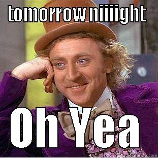 TOMORROW NIIIIGHT OH YEA Condescending Wonka