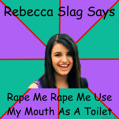 Rebecca Slag Says Rape Me Rape Me Use My Mouth As A Toilet  Rebecca Black