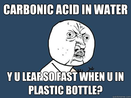 Carbonic acid in water y u leaf so fast when u in plastic bottle? - Carbonic acid in water y u leaf so fast when u in plastic bottle?  Y U No