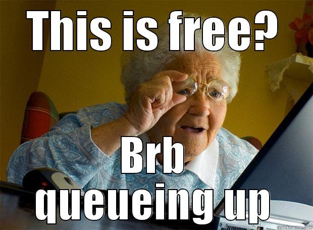 queueing for free - THIS IS FREE? BRB QUEUEING UP Grandma finds the Internet