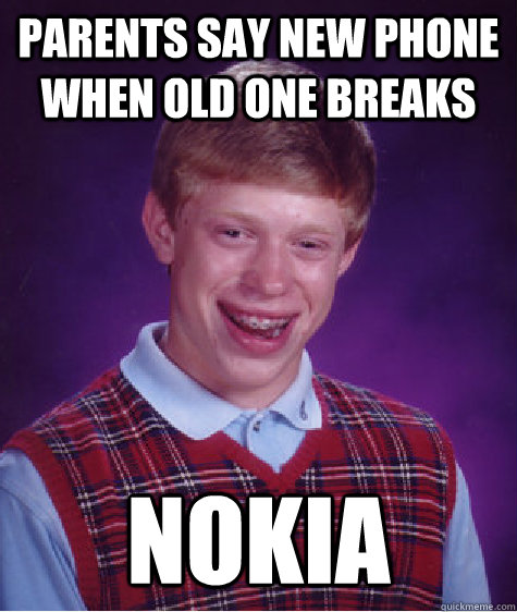 Parents say new phone when old one breaks Nokia - Parents say new phone when old one breaks Nokia  Bad Luck Brian