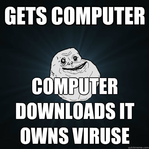 gets computer computer downloads it owns viruse  Forever Alone