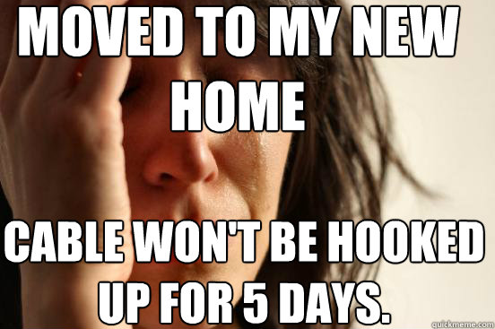 Moved to my new home Cable won't be hooked up for 5 days.  First World Problems