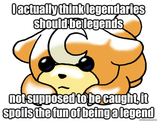 I actually think legendaries should be legends not supposed to be caught, it spoils the fun of being a legend - I actually think legendaries should be legends not supposed to be caught, it spoils the fun of being a legend  Confession Teddiursa