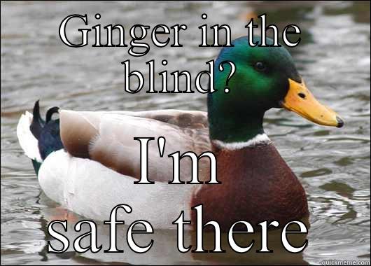 GINGER IN THE BLIND? I'M SAFE THERE Actual Advice Mallard