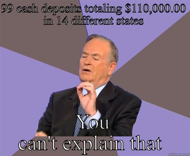 Cash ok - 99 CASH DEPOSITS TOTALING $110,000.00 IN 14 DIFFERENT STATES YOU CAN'T EXPLAIN THAT  Bill O Reilly