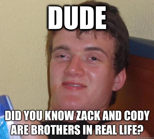 Dude  Did you know Zack and Cody are brothers in real life?  10 Guy