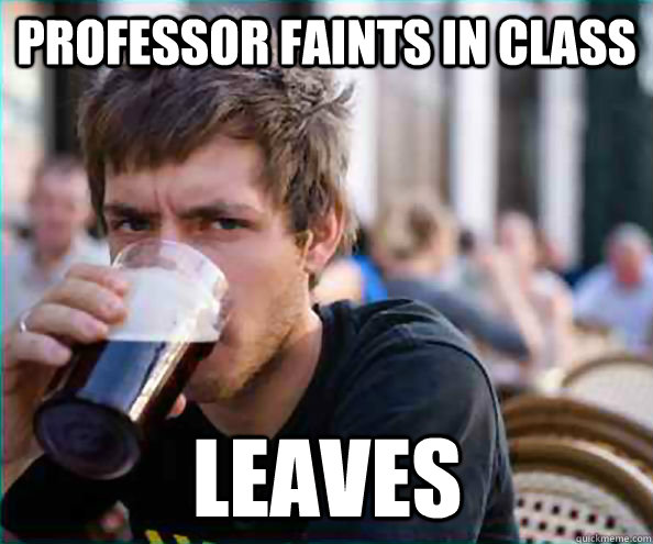 Professor faints in class Leaves  Lazy College Senior